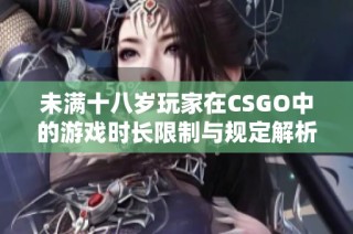 未满十八岁玩家在CSGO中的游戏时长限制与规定解析