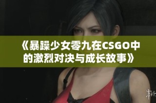 《暴躁少女零九在CSGO中的激烈对决与成长故事》