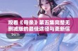 观看《母亲》第五集完整无删减版的最佳途径与更新信息