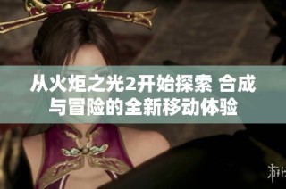 从火炬之光2开始探索 合成与冒险的全新移动体验