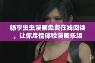 畅享虫虫漫画免费在线阅读，让你尽情体验漫画乐趣