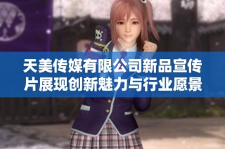 天美传媒有限公司新品宣传片展现创新魅力与行业愿景