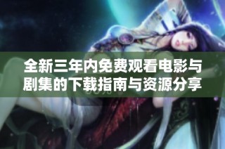 全新三年内免费观看电影与剧集的下载指南与资源分享