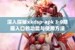 深入探秘xkdsp·apk 3·0隐藏入口的功能与使用方法