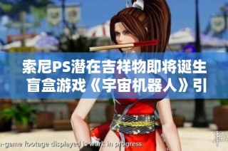 索尼PS潜在吉祥物即将诞生 盲盒游戏《宇宙机器人》引关注