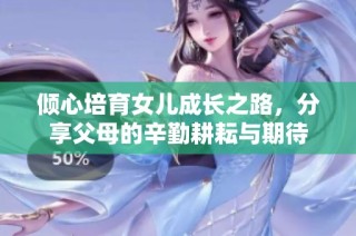 倾心培育女儿成长之路，分享父母的辛勤耕耘与期待
