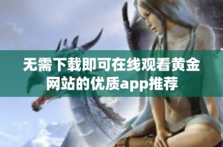 无需下载即可在线观看黄金网站的优质app推荐