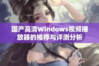 国产高清Windows视频播放器的推荐与评测分析