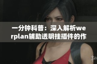 一分钟科普：深入解析werplan辅助透明挂插件的作用与特点
