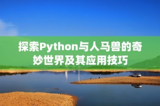 探索Python与人马兽的奇妙世界及其应用技巧