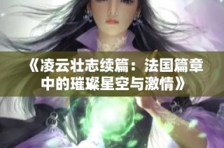 《凌云壮志续篇：法国篇章中的璀璨星空与激情》