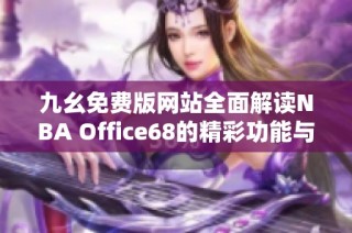 九幺免费版网站全面解读NBA Office68的精彩功能与玩法