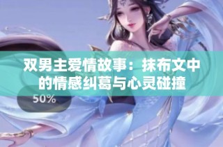 双男主爱情故事：抹布文中的情感纠葛与心灵碰撞