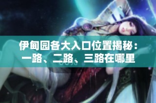 伊甸园各大入口位置揭秘：一路、二路、三路在哪里
