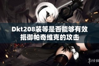 Dkt208装等是否能够有效抵御帕奇维克的攻击