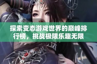 探索变态游戏世界的巅峰排行榜，挑战极限乐趣无限