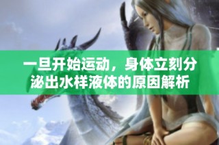 一旦开始运动，身体立刻分泌出水样液体的原因解析