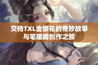 交椅TXL金银花的奇妙故事与笔趣阁创作之旅