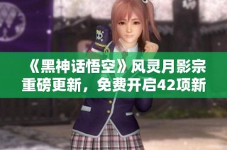 《黑神话悟空》风灵月影宗重磅更新，免费开启42项新功能！