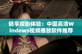 畅享观影体验：中国高清Windows视频播放软件推荐与评测