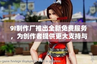 9I制作厂推出全新免费服务，为创作者提供更大支持与灵活性