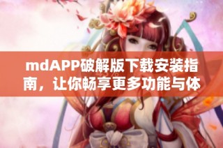 mdAPP破解版下载安装指南，让你畅享更多功能与体验