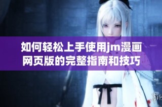 如何轻松上手使用jm漫画网页版的完整指南和技巧