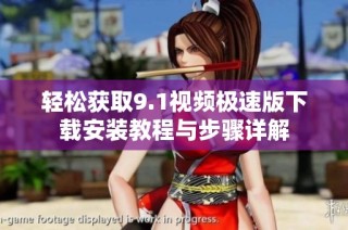 轻松获取9.1视频极速版下载安装教程与步骤详解