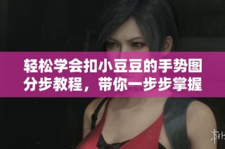 轻松学会扣小豆豆的手势图分步教程，带你一步步掌握技巧