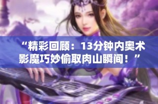 “精彩回顾：13分钟内奥术影魔巧妙偷取肉山瞬间！”