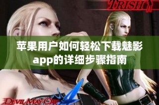 苹果用户如何轻松下载魅影app的详细步骤指南