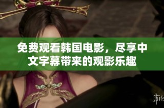 免费观看韩国电影，尽享中文字幕带来的观影乐趣