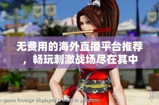 无费用的海外直播平台推荐，畅玩刺激战场尽在其中