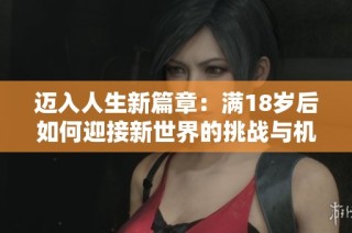 迈入人生新篇章：满18岁后如何迎接新世界的挑战与机遇