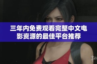 三年内免费观看完整中文电影资源的最佳平台推荐