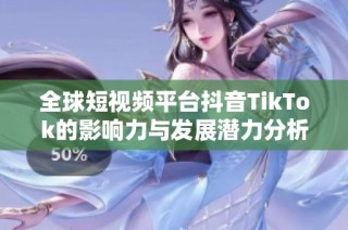 全球短视频平台抖音TikTok的影响力与发展潜力分析