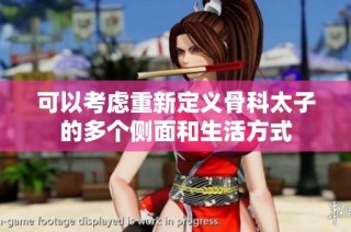 可以考虑重新定义骨科太子的多个侧面和生活方式