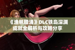 《渔帆暗涌》DLC铁岛深渊成就全解析与攻略分享