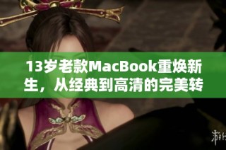 13岁老款MacBook重焕新生，从经典到高清的完美转变