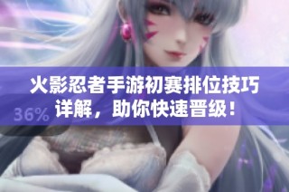 火影忍者手游初赛排位技巧详解，助你快速晋级！