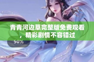 青青河边草完整版免费观看，精彩剧情不容错过