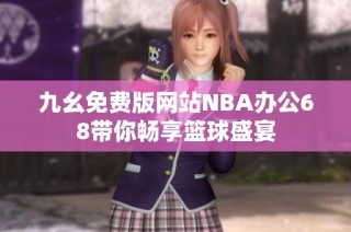 九幺免费版网站NBA办公68带你畅享篮球盛宴