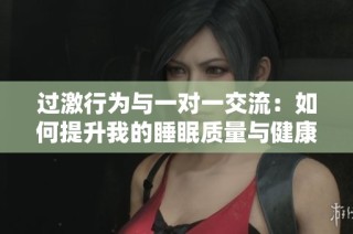 过激行为与一对一交流：如何提升我的睡眠质量与健康