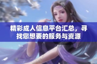精彩成人信息平台汇总，寻找您想要的服务与资源