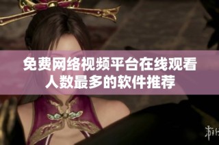 免费网络视频平台在线观看人数最多的软件推荐