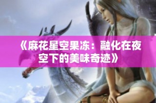 《麻花星空果冻：融化在夜空下的美味奇迹》