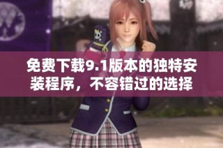 免费下载9.1版本的独特安装程序，不容错过的选择