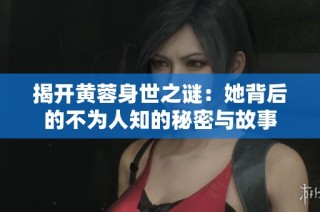 揭开黄蓉身世之谜：她背后的不为人知的秘密与故事