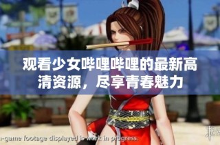 观看少女哔哩哔哩的最新高清资源，尽享青春魅力