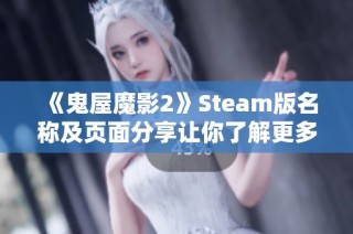《鬼屋魔影2》Steam版名称及页面分享让你了解更多信息